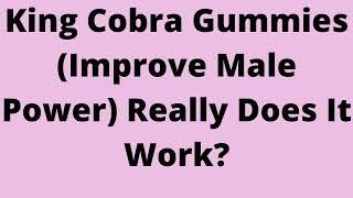 King Cobra Gummies (Improve Male Power) Really Does It Work?