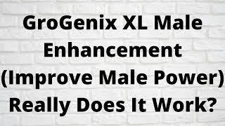 GroGenix XL Male Enhancement (Improve Male Power) Really Does It Work?